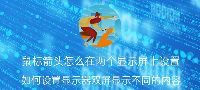 鼠标箭头怎么在两个显示屏上设置 如何设置显示器双屏显示不同的内容？